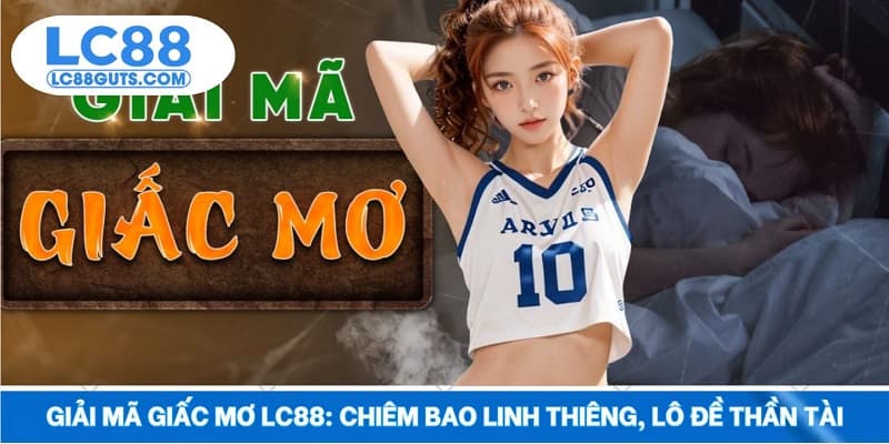 Giải Mã Giấc Mơ LC88: Chiêm Bao Linh Thiêng, Lô Đề Thần Tài 4 Giải Mã Giấc Mơ LC88: Chiêm Bao Linh Thiêng, Lô Đề Thần Tài