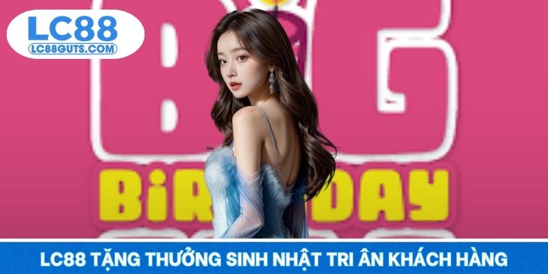 LC88 Tặng Thưởng Sinh Nhật - Tuổi Mới Thêm Lộc, Quà Trao Tay 5 LC88 tặng thưởng sinh nhật tri ân khách hàng